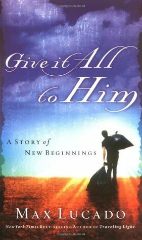 Give It All to Him by Max Lucado