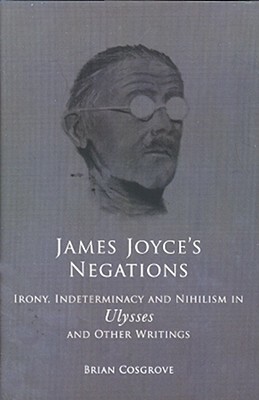 James Joyce's Negations: Irony, Determinism and Nihilism in Ulysses and Other Writings by Brian Cosgrove