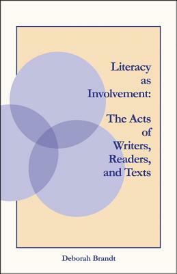 Literacy as Involvement: The Acts of Writers, Readers, and Texts by Deborah Brandt
