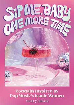 Sip Me, Baby, One More Time by Ashley Gibson