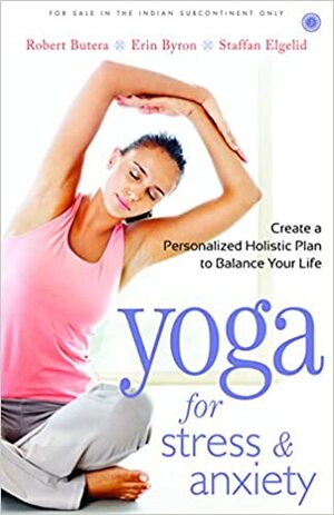 Yoga for Stress & Anxiety: Create a Personalized Holistic Plan to Balance Your Life by Erin Byron, Robert Butera, Staffan Elgelid