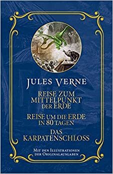 Jules Verne: Reise zum Mittelpunkt der Erde, Reise um die Erde in 80 Tagen, Das Karpatenschloss: Mit den Illustrationen der Originalausgabe by Jules Verne