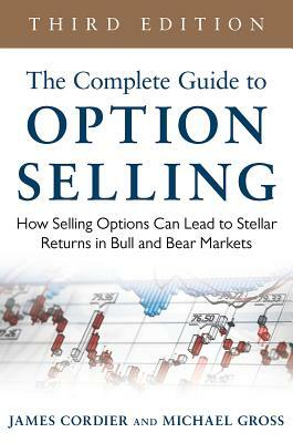 The Complete Guide to Option Selling: How Selling Options Can Lead to Stellar Returns in Bull and Bear Markets by James Cordier, Michael Gross