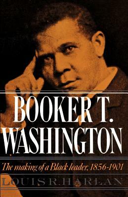 Booker T. Washington: Volume 1: The Making of a Black Leader, 1856-1901 by Louis R. Harlan