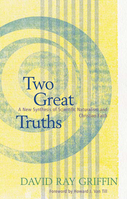 Two Great Truths: A New Synthesis of Scientific Naturalism and Christian Faith by David Ray Griffin