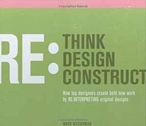 Rethink: Redesign: Reconstruct: How Top Designers Create Bold New Work by Re-Interpreting Original Designs by Mark Wasserman