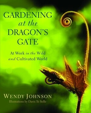 Gardening at the Dragon's Gate: At Work in the Wild and Cultivated World by Wendy Johnson, Davis Te Selle