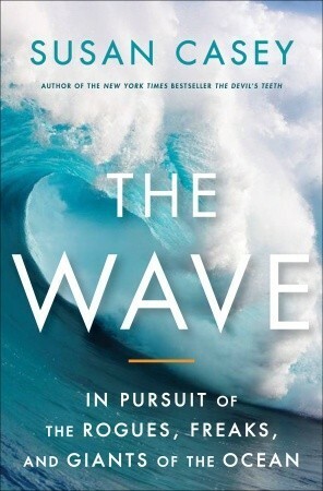 The Wave: In the Pursuit of the Rogues, Freaks and Giants of the Ocean by Susan Casey