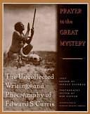 Prayer to the Great Mystery: The Uncollected Writings and Photography of Edward S. Curtis by Gerald Hausman, Bob Kapoun, Robert W. Kapoun