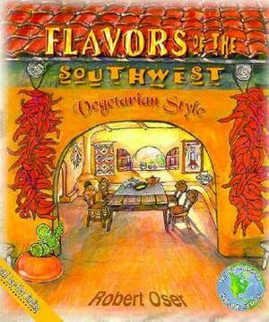 Flavors of the Southwest: Vegetarian Style by Robert Oser