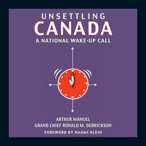 Unsettling Canada: A National Wake-Up Call by Ronald M. Derrickson, Arthur Manuel