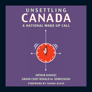 Unsettling Canada: A National Wake-Up Call by Arthur Manuel, Ronald M. Derrickson