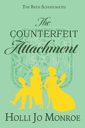 The Counterfeit Attachment: The Bath Schoolmates Book Two by Holli Jo Monroe, Holli Jo Monroe