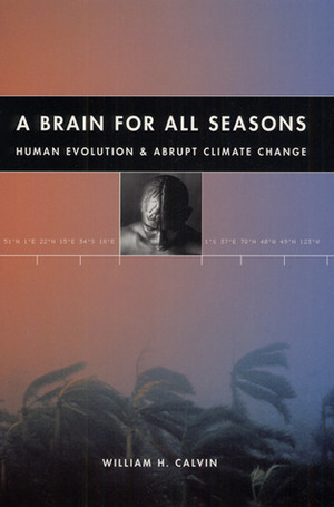 A Brain for All Seasons: Human Evolution and Abrupt Climate Change by William H. Calvin