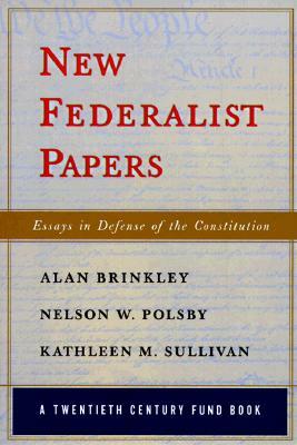New Federalist Papers: Essays in Defense of the Constitution (A Twentieth Century Fund Book) by Alan Brinkley, Nelson W. Polsby, Kathleen M. Sullivan