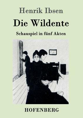 Die Wildente: Schauspiel in fünf Akten by Henrik Ibsen