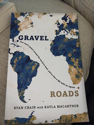 Gravel Roads: One man's quest around the world to heal, and to live a life with no regrets by Ryan Crain, Ryan Crain, Kayla MacArthur