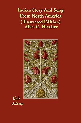 Indian Story And Song From North America (Illustrated Edition) by Alice C. Fletcher