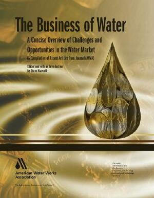 The Business of Water: A Concise Overview of Challenges and Opportunities in the Water Market by Steve Maxwell