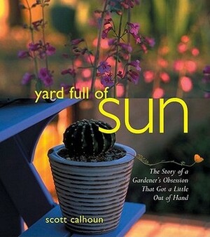 Yard Full of Sun: The Story of a Gardener's Obsession That Got a Little Out of Hand by Scott Calhoun