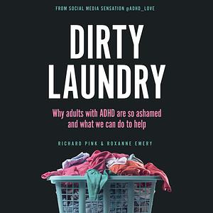 Dirty Laundry: Why Adults with ADHD Are So Ashamed and What We Can Do to Help by Richard Pink, Roxanne Emery