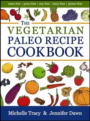 The Vegetarian Paleo Recipe Cookbook: 47 All Natural Gluten-Free Meals and Desserts (The Paleo Recipe Cookbooks) by Michelle Tracy, Jennifer Dawn