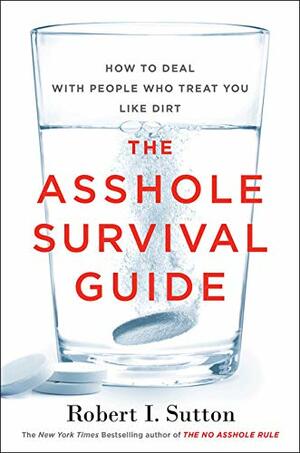 The Asshole Survival Guide: How to Deal with People Who Treat You Like Dirt by Robert I. Sutton