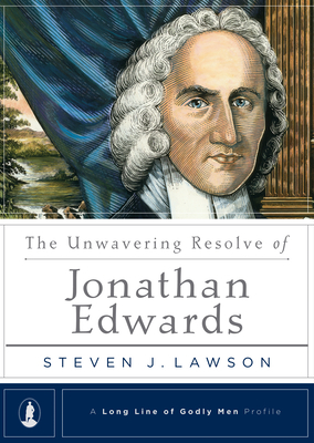 The Unwavering Resolve of Jonathan Edwards by Steven J. Lawson