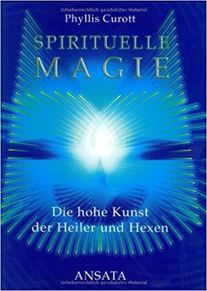 Spirituelle Magie: Die hohe Kunst der Heiler und Hexen by Phyllis Curott