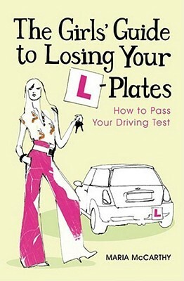 The Girls' Guide To Losing Your L Plates: How To Pass Your Driving Test by Maria McCarthy