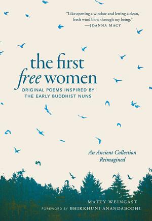 The First Free Women: Original Poems Inspired by the Early Buddhist Nuns by Matty Weingast, Bhikkhuni Anandabodhi