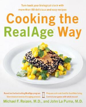 Cooking the RealAge Way: Turn Back Your Biological Clock with More Than 80 Delicious and Easy Recipes by John La Puma, Michael F. Roizen