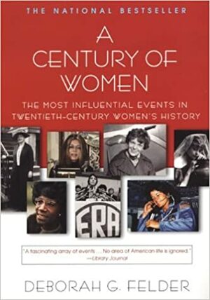 A Century Of Women: The Most Influential Events in Twentieth-Century Women's History by Deborah G. Felder