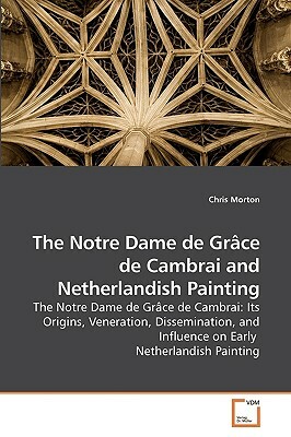 The Notre Dame de Grace de Cambrai and Netherlandish Painting by Chris Morton