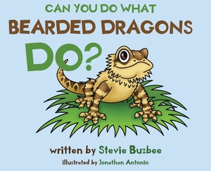 Can You Do What Bearded Dragons Do? by Stevie Buzbee