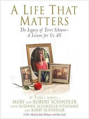 A Life That Matters: The Legacy of Terri Schiavo -- A Lesson for Us All by Suzanne Schindler Vitadamo, Don Leslie, Bobby Schindler, Robert Schindler, Mary Schindler, Suzanne Shindler-Vitadamo, Kate McIntyre