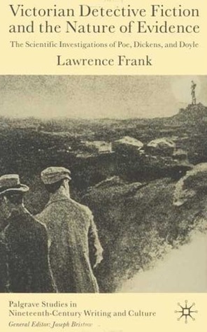 Victorian Detective Fiction and the Nature of Evidence: The Scientific Investigations of Poe, Dickens and Doyle by Lawrence D. Frank, Joseph Bristow