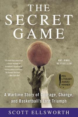 The Secret Game: A Wartime Story of Courage, Change, and Basketball's Lost Triumph by Scott Ellsworth