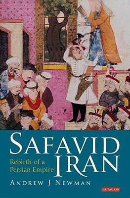 Safavid Iran: Rebirth of a Persian Empire by Andrew J. Newman