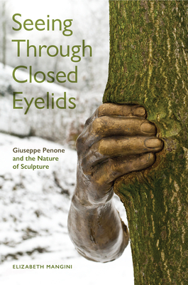 Seeing Through Closed Eyelids: Giuseppe Penone and the Nature of Sculpture by Elizabeth Mangini