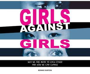 Girls Against Girls: Why We Are Mean to Each Other and How We Can Change by Bonnie Burton