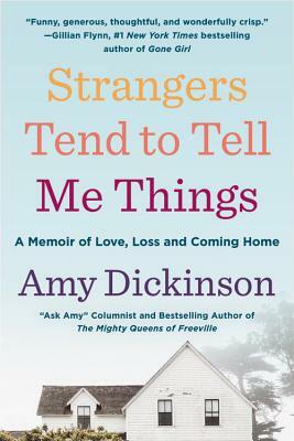 Strangers Tend to Tell Me Things: A Memoir of Love, Loss, and Coming Home by Amy Dickinson