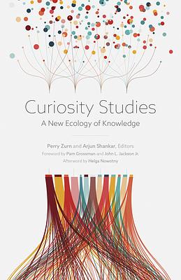 Curiosity Studies: A New Ecology of Knowledge by Arjun Shankar, Perry Zurn