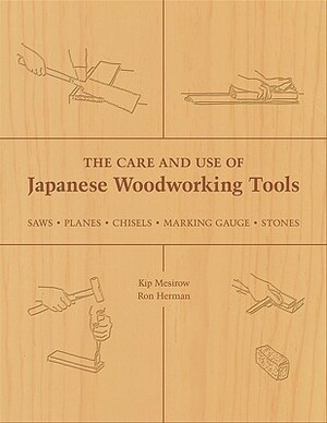 The Care and Use of Japanese Woodworking Tools: Saws, Planes, Chisels, Marking Gauges, Stones by Kip Mesirow, Ron Herman