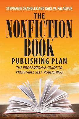 The Nonfiction Book Publishing Plan: The Professional Guide to Profitable Self-Publishing by Stephanie Chandler, Karl W. Palachuk