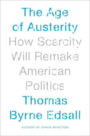 The Age of Austerity: How Scarcity Will Remake American Politics by Thomas Byrne Edsall