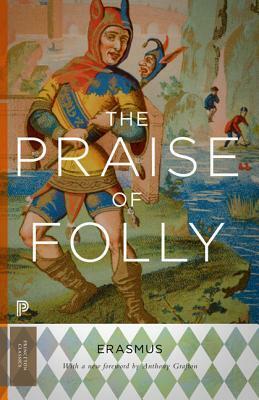 The Praise of Folly: Updated Edition by Desiderius Erasmus, Anthony Grafton