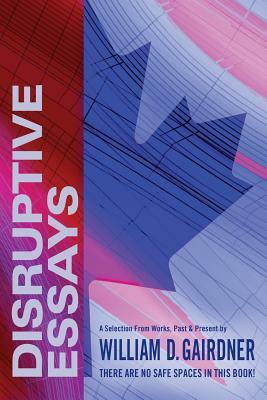 Disruptive Essays: There Are No Safe Spaces in This Book! by William Gairdner