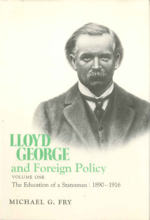 Lloyd George and Foreign Policy, Volume I: The Education of a Statesman, 1890-1916 by Michael Graham Fry