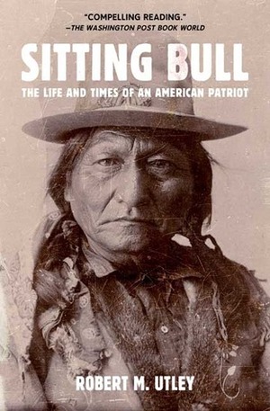 Sitting Bull: The Life and Times of an American Patriot by Robert M. Utley